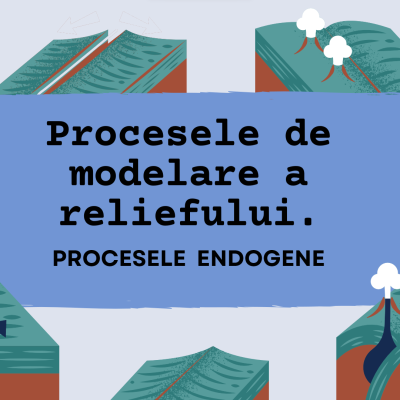 Cl. a VIII-a. Procesele de modelare a reliefului. Procesele endogene [fișier .PPTX]
